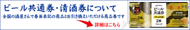 ビール共通券・清酒券について 全国の酒屋さんで券面表記の商品とお引き換えいただける商品券です。 詳細はこちら